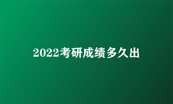 2022考研成绩多久出