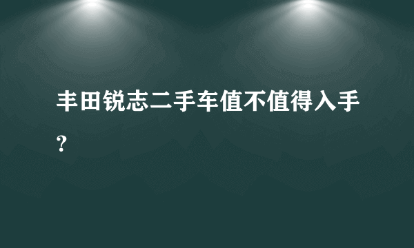 丰田锐志二手车值不值得入手？