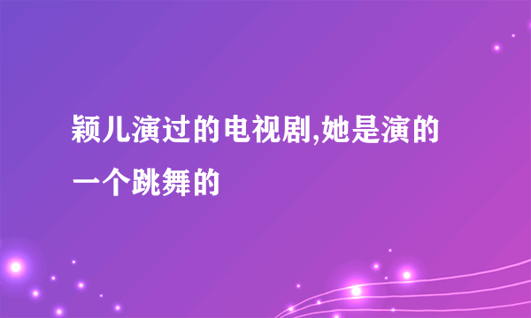 颖儿演过的电视剧,她是演的一个跳舞的