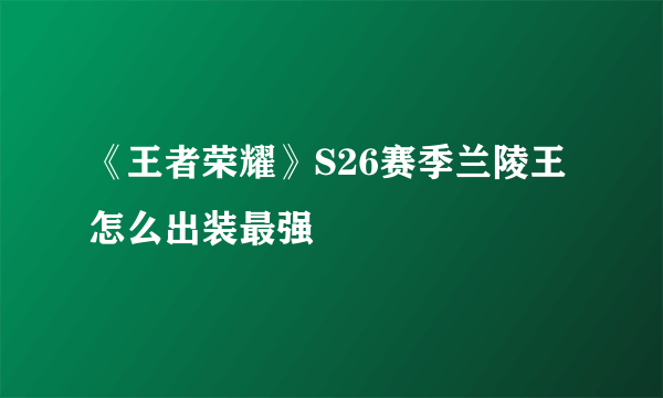 《王者荣耀》S26赛季兰陵王怎么出装最强