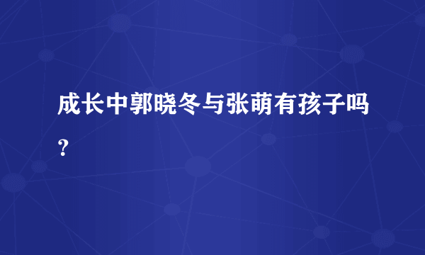 成长中郭晓冬与张萌有孩子吗？