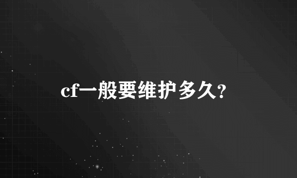 cf一般要维护多久？