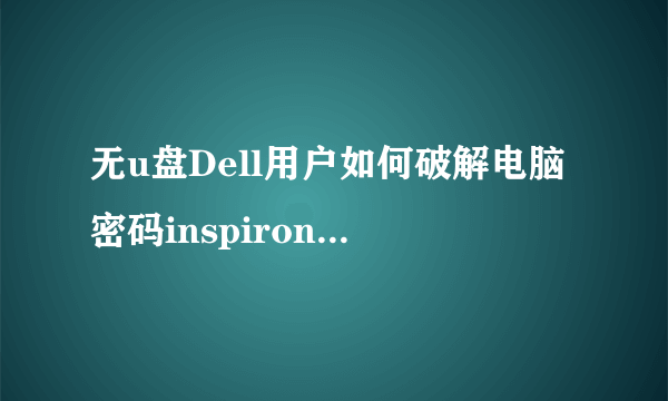 无u盘Dell用户如何破解电脑密码inspiron 5593？