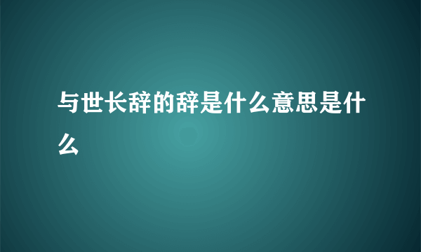 与世长辞的辞是什么意思是什么