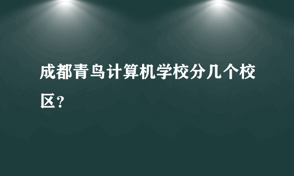 成都青鸟计算机学校分几个校区？