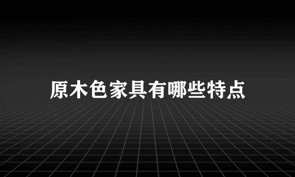 原木色家具有哪些特点