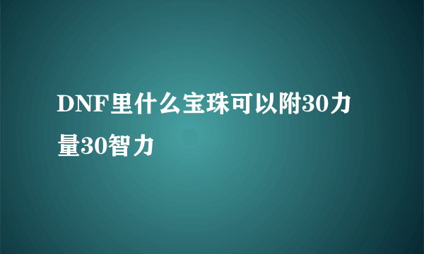 DNF里什么宝珠可以附30力量30智力