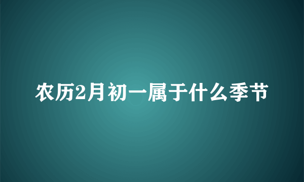 农历2月初一属于什么季节