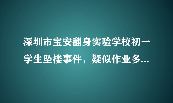 深圳市宝安翻身实验学校初一学生坠楼事件，疑似作业多，你怎么看？