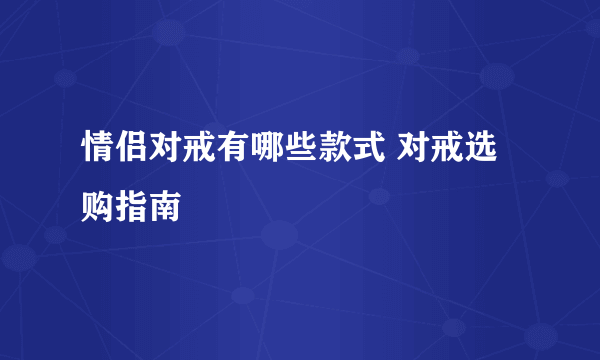 情侣对戒有哪些款式 对戒选购指南