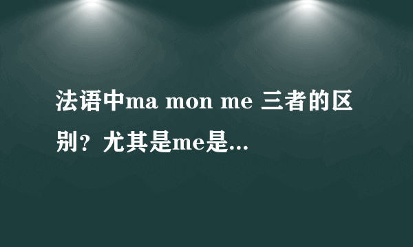 法语中ma mon me 三者的区别？尤其是me是什么时候用的？