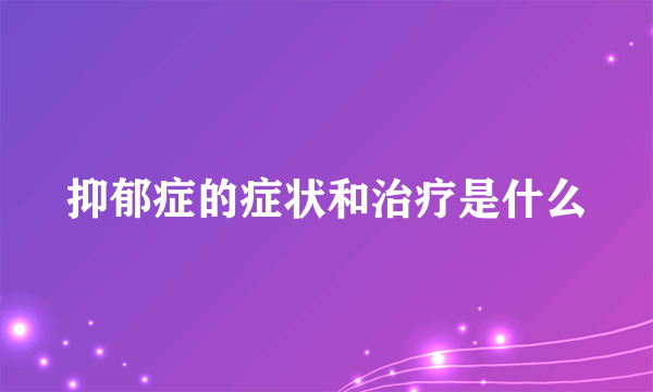 抑郁症的症状和治疗是什么