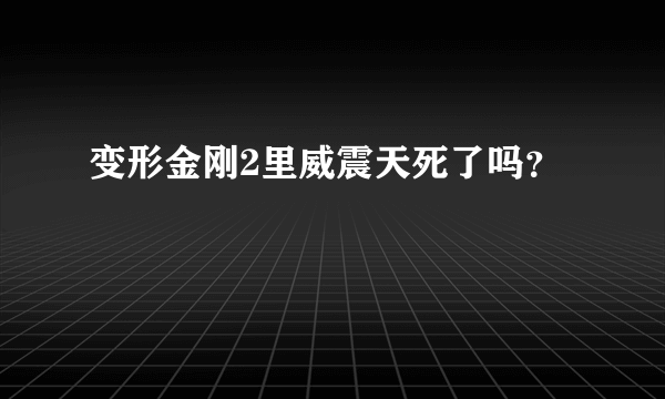 变形金刚2里威震天死了吗？