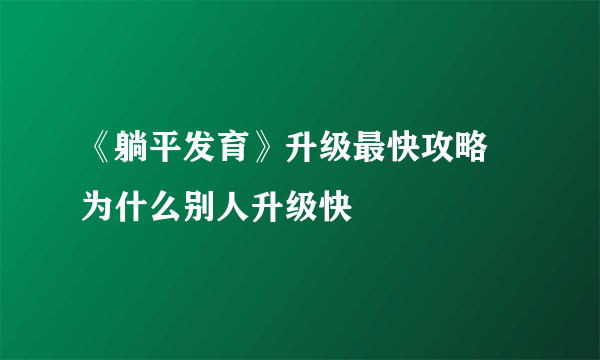 《躺平发育》升级最快攻略 为什么别人升级快