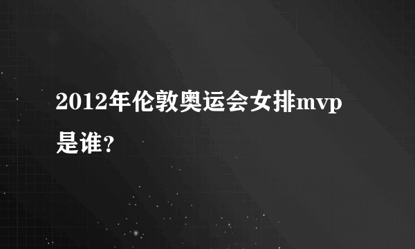 2012年伦敦奥运会女排mvp是谁？