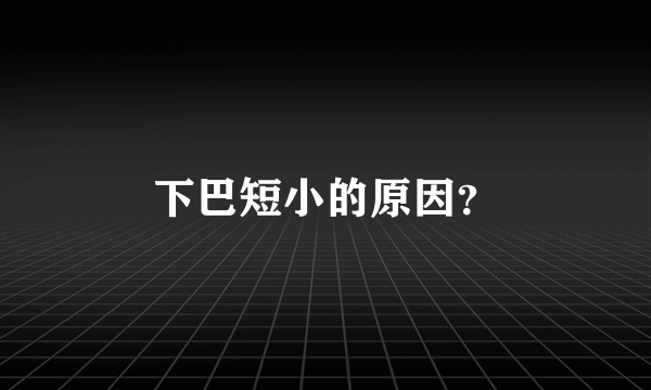 下巴短小的原因？