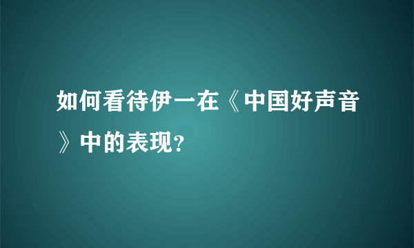 如何看待伊一在《中国好声音》中的表现？