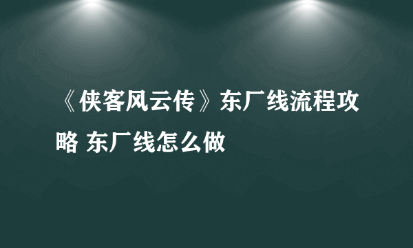 《侠客风云传》东厂线流程攻略 东厂线怎么做