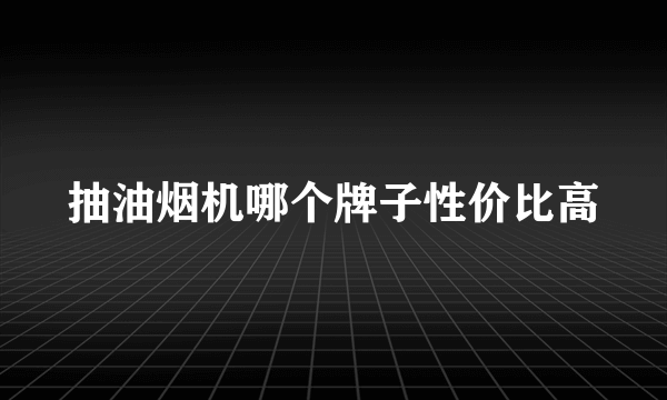 抽油烟机哪个牌子性价比高