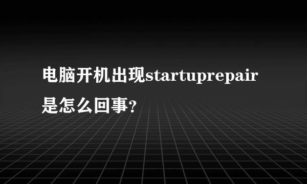 电脑开机出现startuprepair是怎么回事？