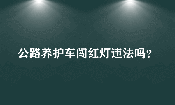 公路养护车闯红灯违法吗？