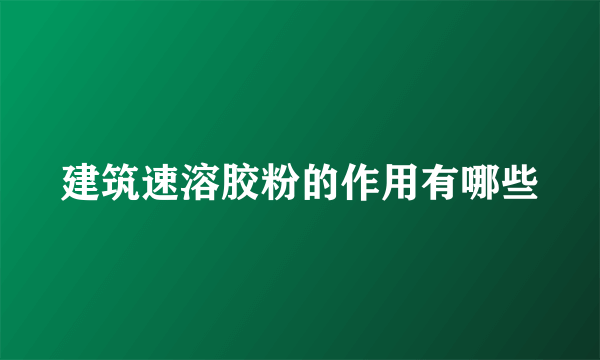 建筑速溶胶粉的作用有哪些