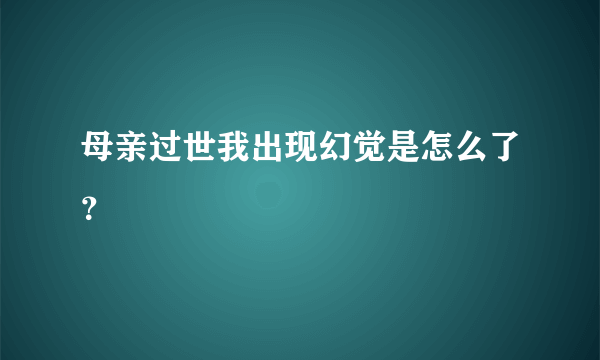 母亲过世我出现幻觉是怎么了？