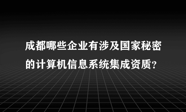 成都哪些企业有涉及国家秘密的计算机信息系统集成资质？