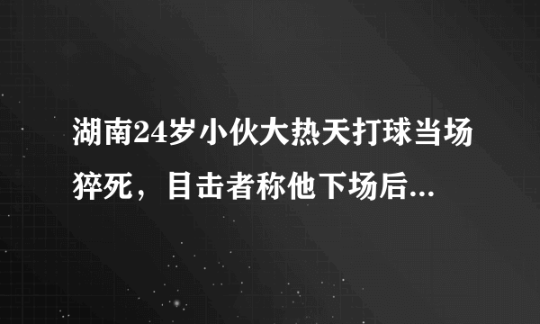 湖南24岁小伙大热天打球当场猝死，目击者称他下场后喝了冰水，猝死是否与喝冰水有关？