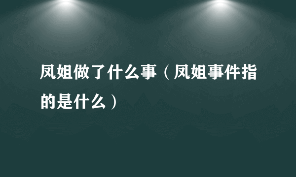 凤姐做了什么事（凤姐事件指的是什么）