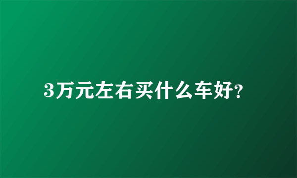 3万元左右买什么车好？