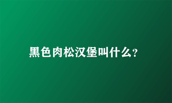 黑色肉松汉堡叫什么？