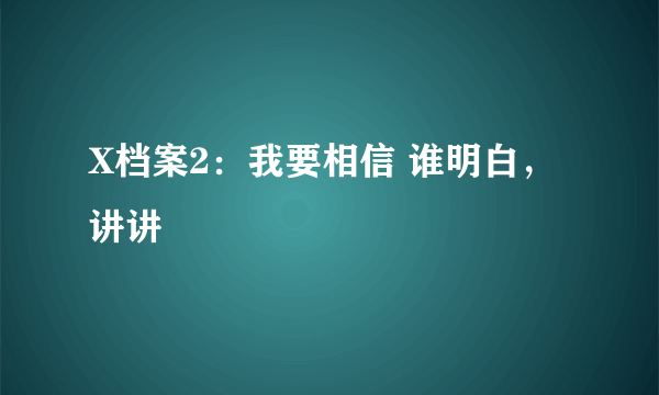 X档案2：我要相信 谁明白，讲讲