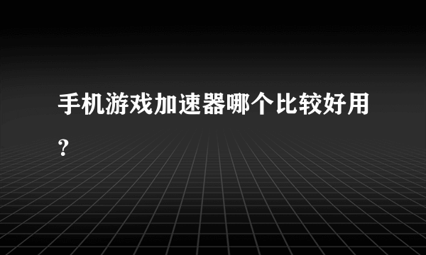 手机游戏加速器哪个比较好用？