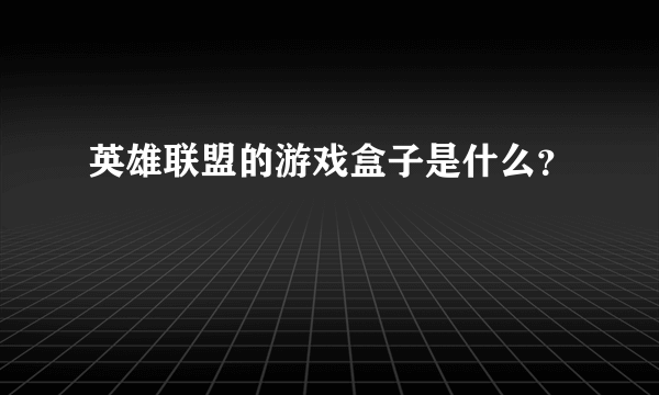 英雄联盟的游戏盒子是什么？