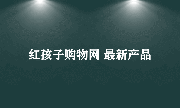 红孩子购物网 最新产品