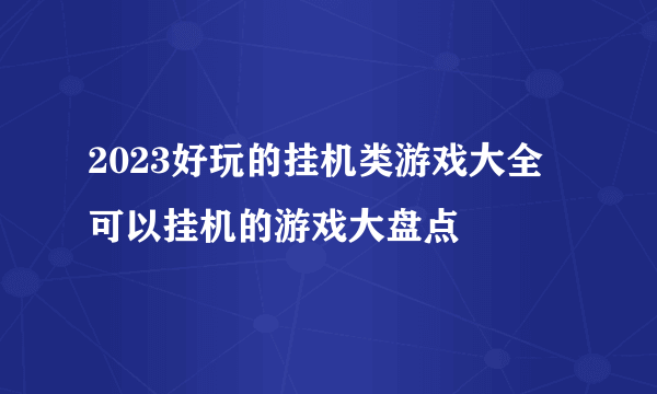 2023好玩的挂机类游戏大全 可以挂机的游戏大盘点