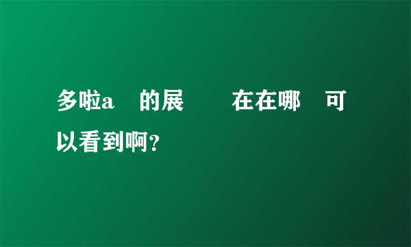 多啦a夢的展覽現在在哪邊可以看到啊？