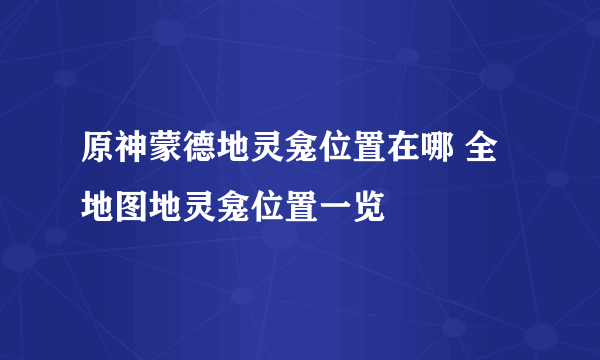 原神蒙德地灵龛位置在哪 全地图地灵龛位置一览