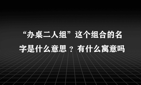 “办桌二人组”这个组合的名字是什么意思 ？有什么寓意吗