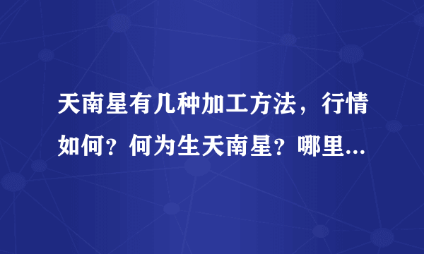 天南星有几种加工方法，行情如何？何为生天南星？哪里有大量收购的药商？价格多少？