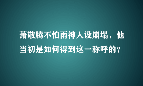 萧敬腾不怕雨神人设崩塌，他当初是如何得到这一称呼的？