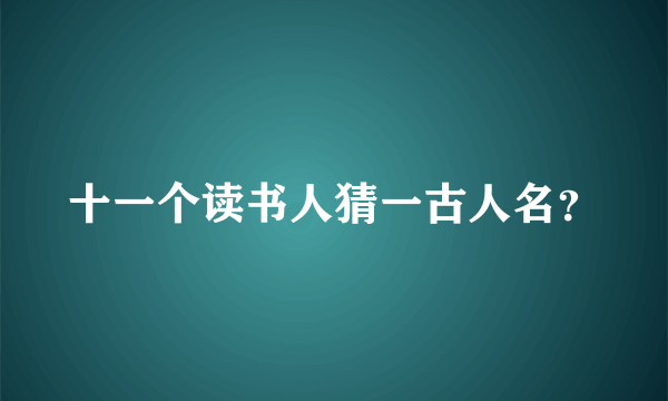 十一个读书人猜一古人名？