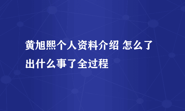 黄旭熙个人资料介绍 怎么了出什么事了全过程