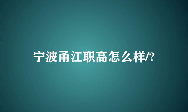 宁波甬江职高怎么样/?