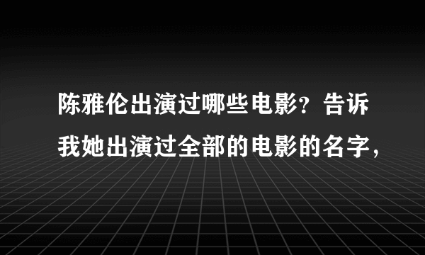 陈雅伦出演过哪些电影？告诉我她出演过全部的电影的名字，