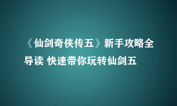 《仙剑奇侠传五》新手攻略全导读 快速带你玩转仙剑五