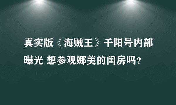 真实版《海贼王》千阳号内部曝光 想参观娜美的闺房吗？