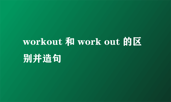 workout 和 work out 的区别并造句