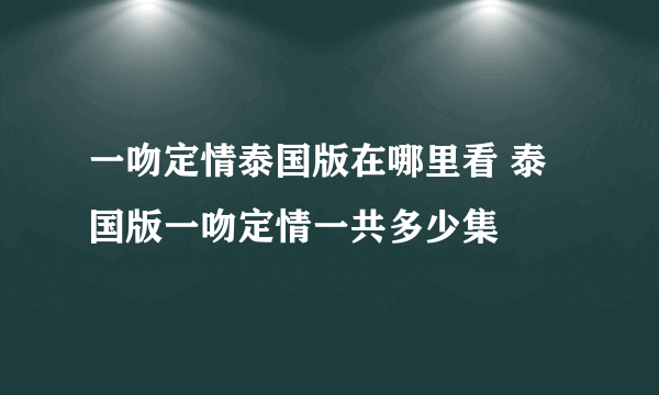 一吻定情泰国版在哪里看 泰国版一吻定情一共多少集